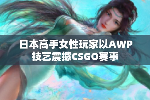 日本高手女性玩家以AWP技艺震撼CSGO赛事