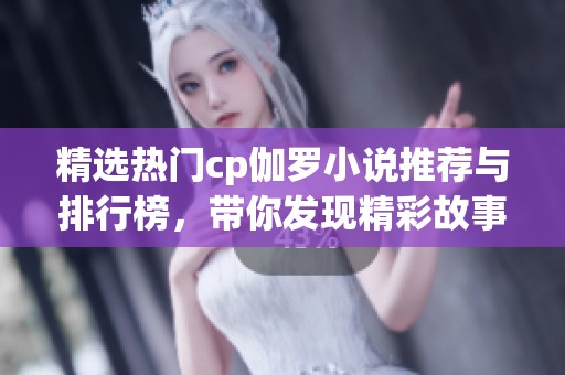 精选热门cp伽罗小说推荐与排行榜，带你发现精彩故事