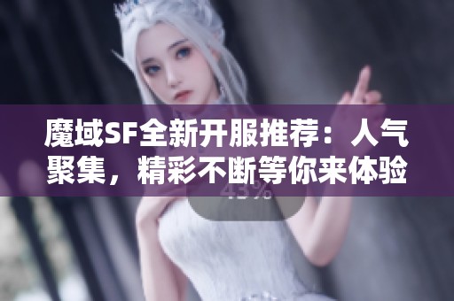 魔域SF全新开服推荐：人气聚集，精彩不断等你来体验