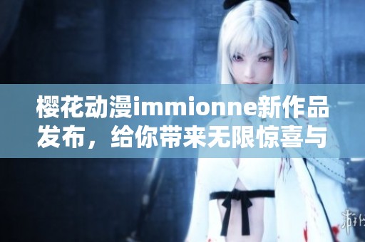 樱花动漫immionne新作品发布，给你带来无限惊喜与感动