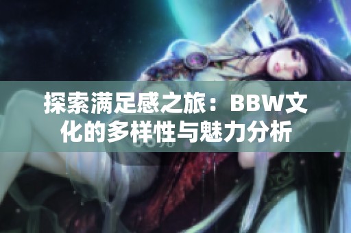 探索满足感之旅：BBW文化的多样性与魅力分析