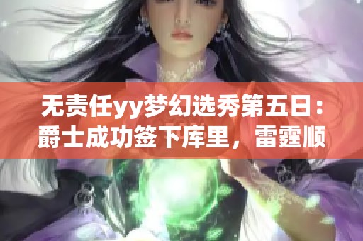 无责任yy梦幻选秀第五日：爵士成功签下库里，雷霆顺利顺延获詹！