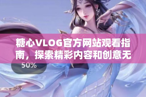 糖心VLOG官方网站观看指南，探索精彩内容和创意无限