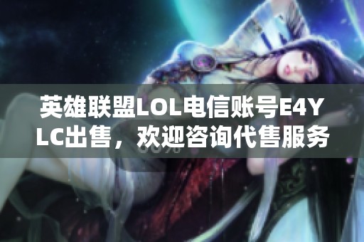 英雄联盟LOL电信账号E4YLC出售，欢迎咨询代售服务