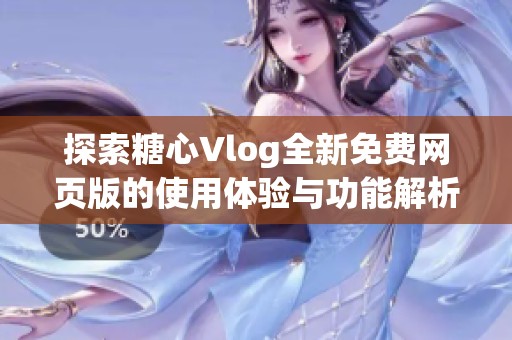 探索糖心Vlog全新免费网页版的使用体验与功能解析