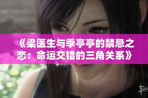 《梁医生与季亭亭的禁忌之恋：命运交错的三角关系》