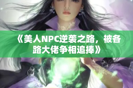 《美人NPC逆袭之路，被各路大佬争相追捧》