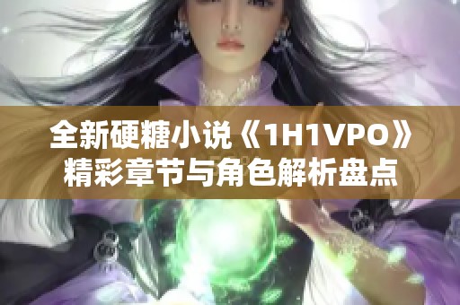 全新硬糖小说《1H1VPO》精彩章节与角色解析盘点