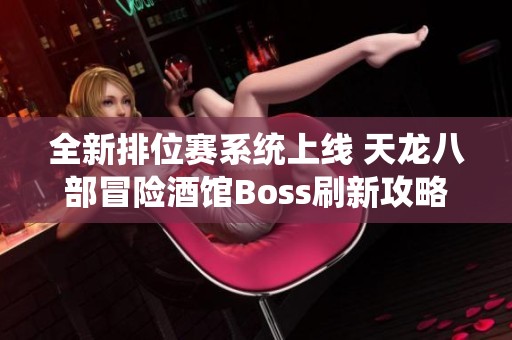 全新排位赛系统上线 天龙八部冒险酒馆Boss刷新攻略分享