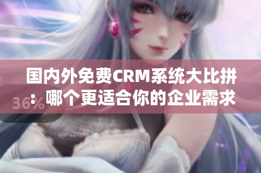 国内外免费CRM系统大比拼：哪个更适合你的企业需求