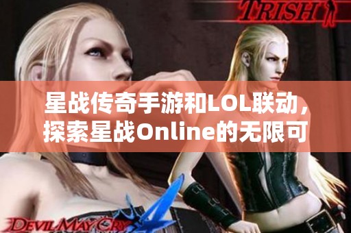 星战传奇手游和LOL联动，探索星战Online的无限可能性