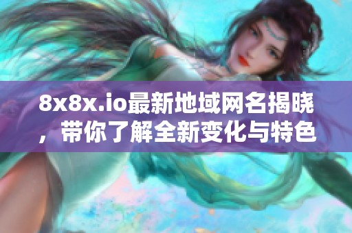 8x8x.io最新地域网名揭晓，带你了解全新变化与特色