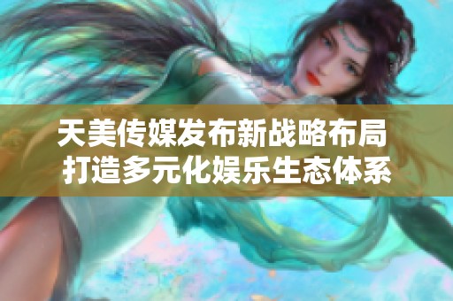 天美传媒发布新战略布局 打造多元化娱乐生态体系