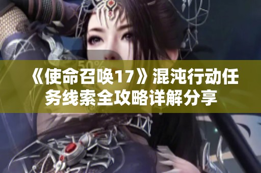 《使命召唤17》混沌行动任务线索全攻略详解分享