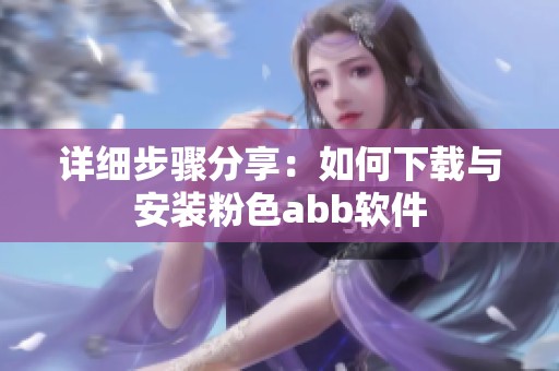 详细步骤分享：如何下载与安装粉色abb软件