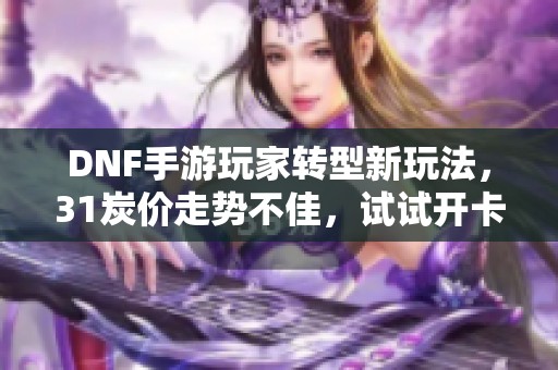 DNF手游玩家转型新玩法，31炭价走势不佳，试试开卡包提升收益