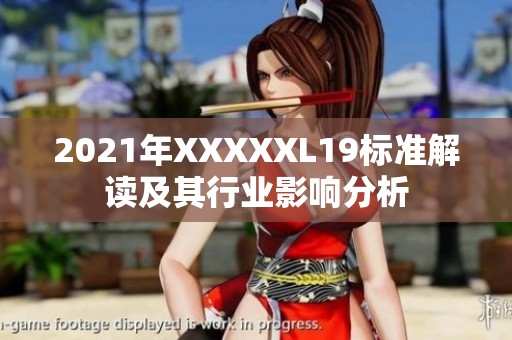 2021年XXXXXL19标准解读及其行业影响分析