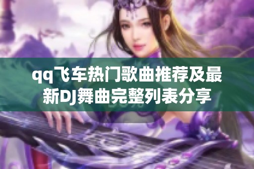 qq飞车热门歌曲推荐及最新DJ舞曲完整列表分享