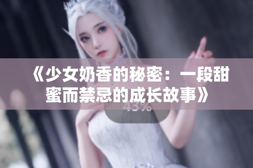 《少女奶香的秘密：一段甜蜜而禁忌的成长故事》