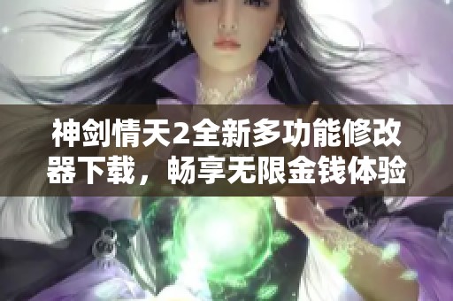 神剑情天2全新多功能修改器下载，畅享无限金钱体验