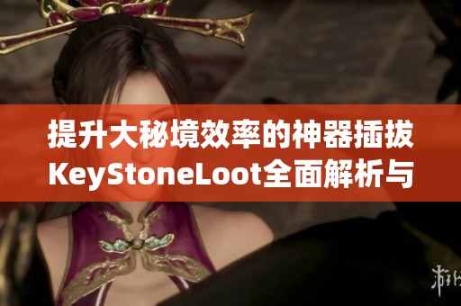 提升大秘境效率的神器插拔KeyStoneLoot全面解析与使用指南