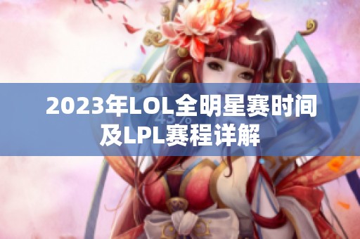 2023年LOL全明星赛时间及LPL赛程详解