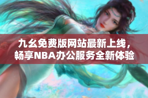 九幺免费版网站最新上线，畅享NBA办公服务全新体验