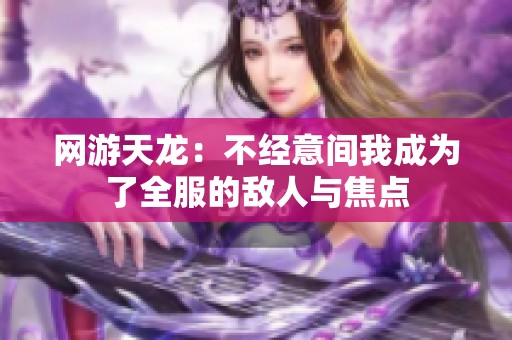 网游天龙：不经意间我成为了全服的敌人与焦点