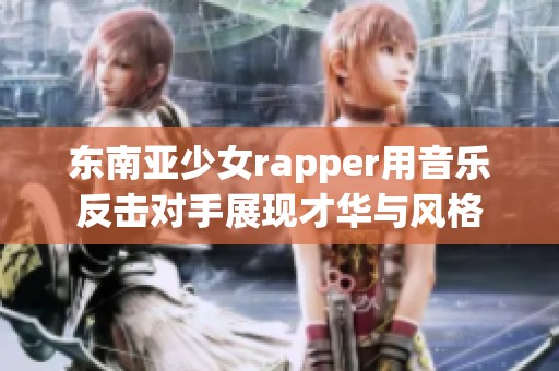 东南亚少女rapper用音乐反击对手展现才华与风格