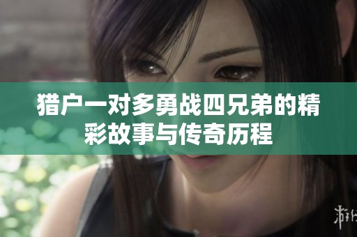 猎户一对多勇战四兄弟的精彩故事与传奇历程