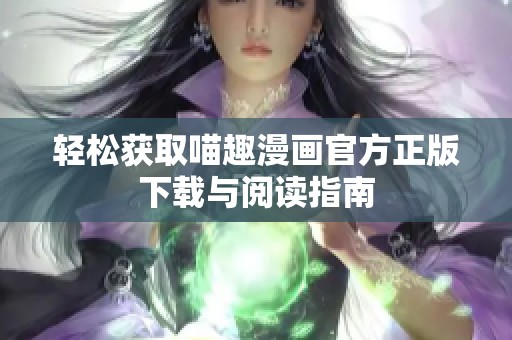 轻松获取喵趣漫画官方正版下载与阅读指南