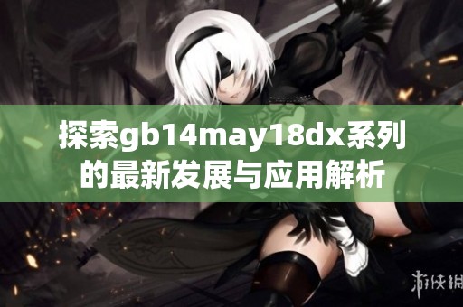 探索gb14may18dx系列的最新发展与应用解析