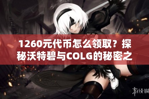 1260元代币怎么领取？探秘沃特碧与COLG的秘密之旅