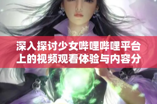 深入探讨少女哔哩哔哩平台上的视频观看体验与内容分享