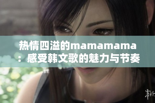 热情四溢的mamamama：感受韩文歌的魅力与节奏