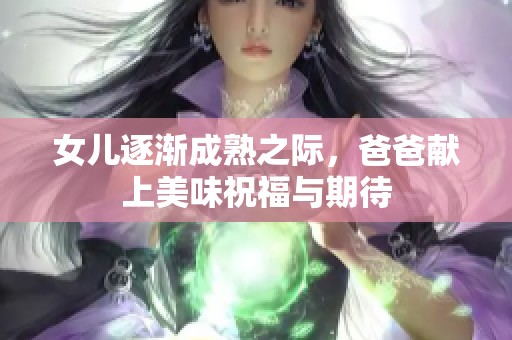 女儿逐渐成熟之际，爸爸献上美味祝福与期待