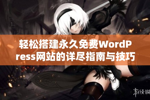 轻松搭建永久免费WordPress网站的详尽指南与技巧