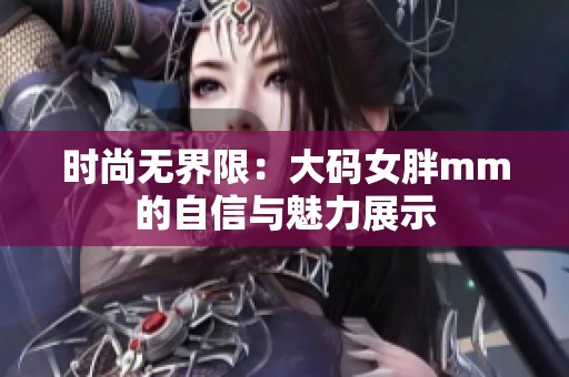 时尚无界限：大码女胖mm的自信与魅力展示