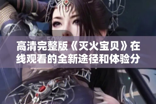 高清完整版《灭火宝贝》在线观看的全新途径和体验分享