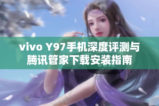 vivo Y97手机深度评测与腾讯管家下载安装指南