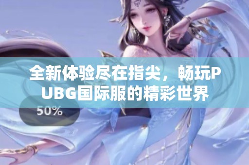 全新体验尽在指尖，畅玩PUBG国际服的精彩世界