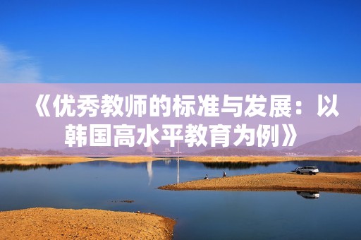 《优秀教师的标准与发展：以韩国高水平教育为例》