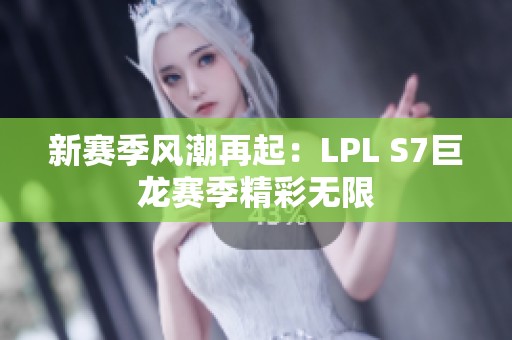 新赛季风潮再起：LPL S7巨龙赛季精彩无限