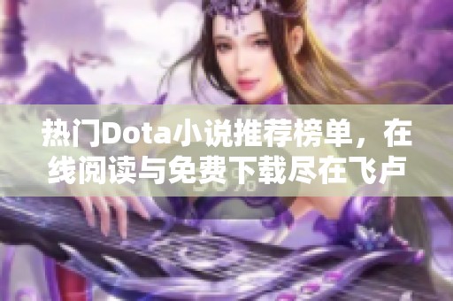 热门Dota小说推荐榜单，在线阅读与免费下载尽在飞卢小说网