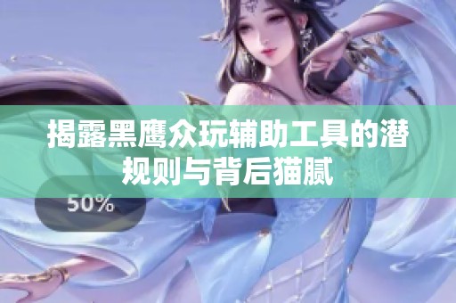 揭露黑鹰众玩辅助工具的潜规则与背后猫腻