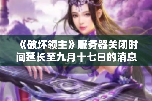 《破坏领主》服务器关闭时间延长至九月十七日的消息解读