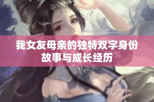 我女友母亲的独特双字身份故事与成长经历