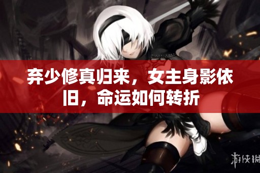 弃少修真归来，女主身影依旧，命运如何转折