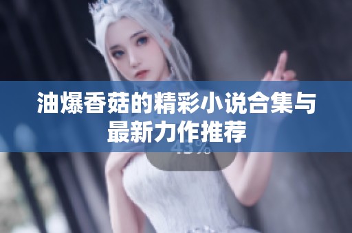 油爆香菇的精彩小说合集与最新力作推荐