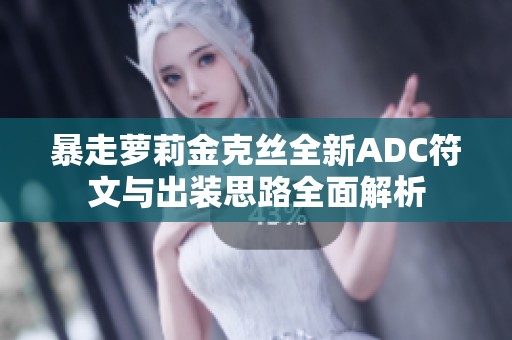 暴走萝莉金克丝全新ADC符文与出装思路全面解析